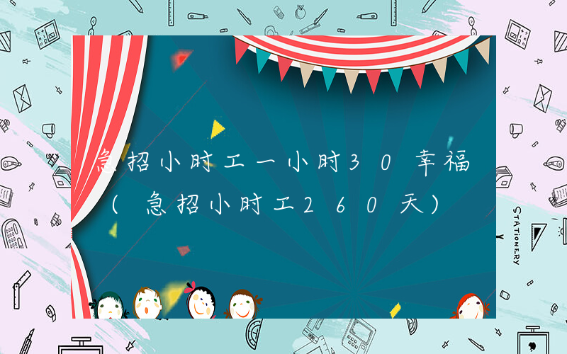 急招小时工一小时30幸福 (急招小时工260天)